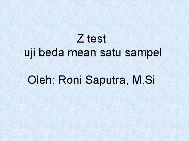 Z test uji beda mean satu sampel Oleh: Roni Saputra, M. Si 