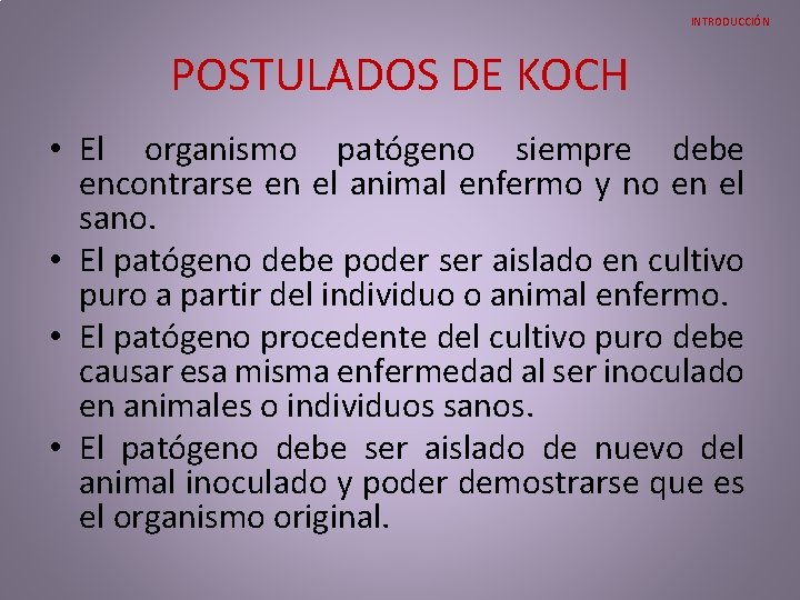 INTRODUCCIÓN POSTULADOS DE KOCH • El organismo patógeno siempre debe encontrarse en el animal INTRODUCCIÓN POSTULADOS DE KOCH • El organismo patógeno siempre debe encontrarse en el animal