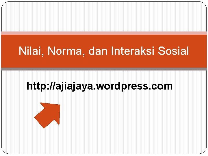 Nilai, Norma, dan Interaksi Sosial http: //ajiajaya. wordpress. com 