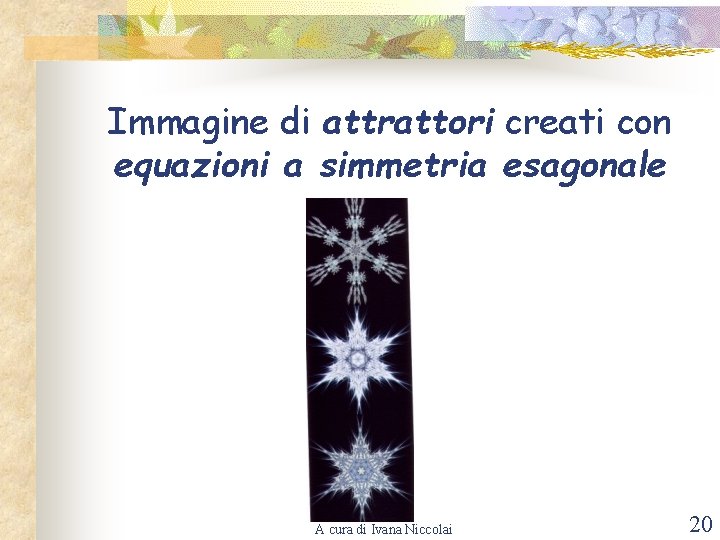 Immagine di attrattori creati con equazioni a simmetria esagonale A cura di Ivana Niccolai
