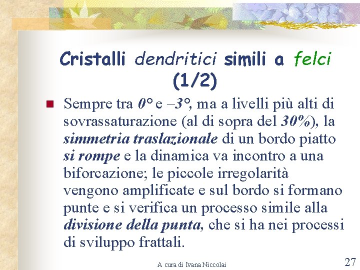 Cristalli dendritici simili a felci (1/2) n Sempre tra 0° e – 3°, ma