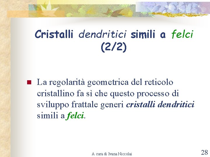 Cristalli dendritici simili a felci (2/2) n La regolarità geometrica del reticolo cristallino fa