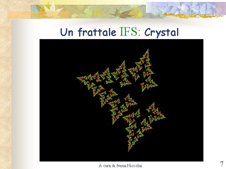 Un frattale IFS: Crystal A cura di Ivana Niccolai 7 