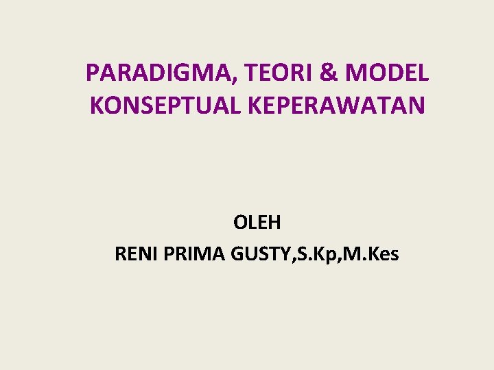 PARADIGMA, TEORI & MODEL KONSEPTUAL KEPERAWATAN OLEH RENI PRIMA GUSTY, S. Kp, M. Kes