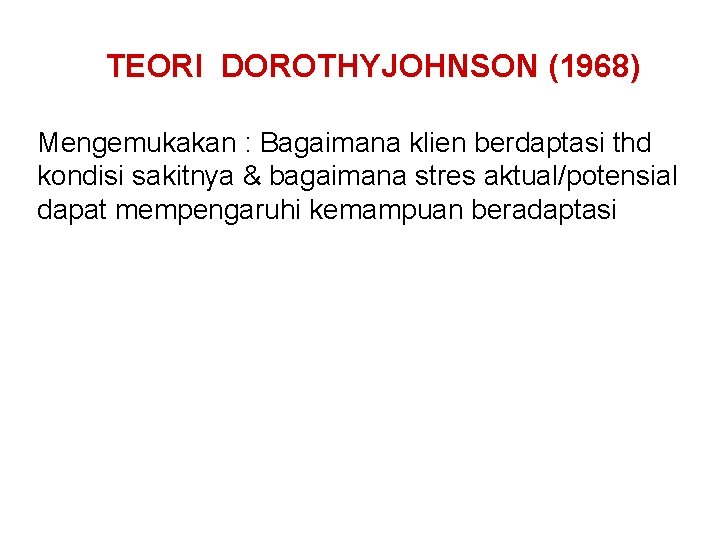 TEORI DOROTHYJOHNSON (1968) Mengemukakan : Bagaimana klien berdaptasi thd kondisi sakitnya & bagaimana stres