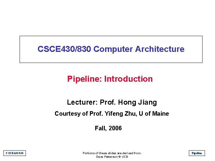 CSCE 430/830 Computer Architecture Pipeline: Introduction Lecturer: Prof. Hong Jiang Courtesy of Prof. Yifeng