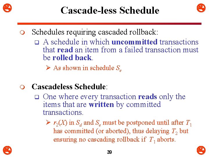  Cascade-less Schedule m Schedules requiring cascaded rollback: q A schedule in which uncommitted