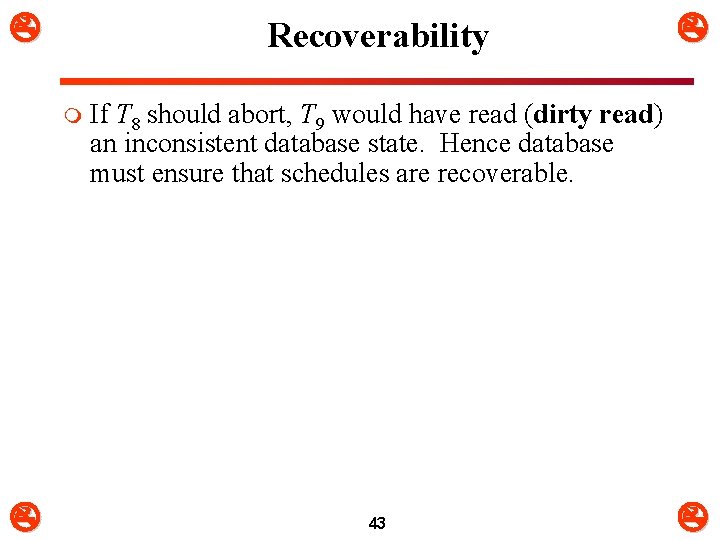  Recoverability m If T 8 should abort, T 9 would have read (dirty