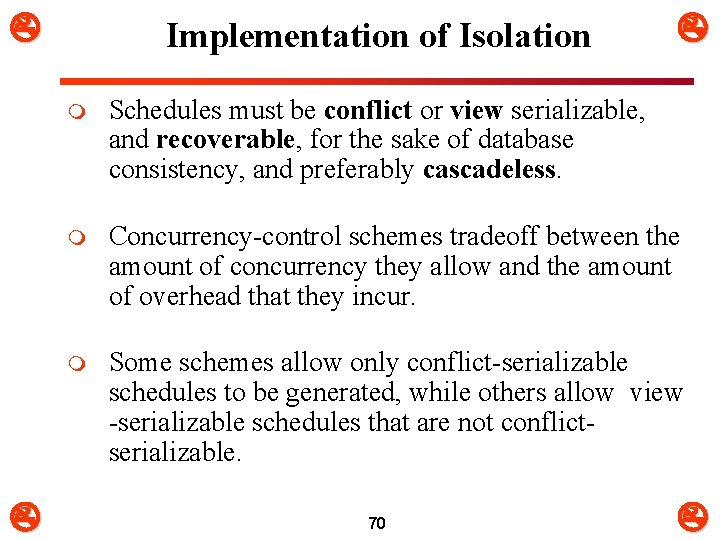  Implementation of Isolation m Schedules must be conflict or view serializable, and recoverable,