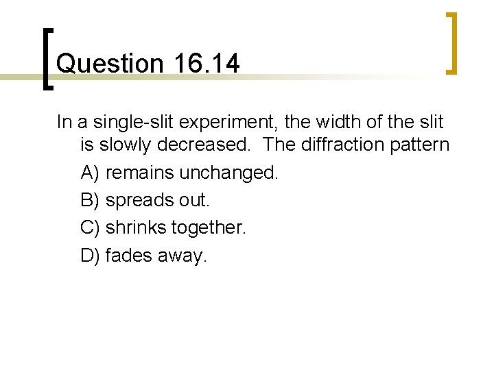 Question 16. 14 In a single-slit experiment, the width of the slit is slowly