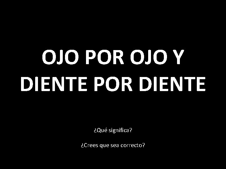 OJO POR OJO Y DIENTE POR DIENTE ¿Qué significa? ¿Crees que sea correcto? 