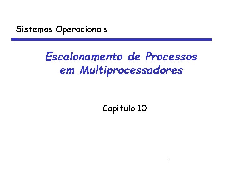 Sistemas Operacionais Escalonamento de Processos em Multiprocessadores Capítulo 10 1 