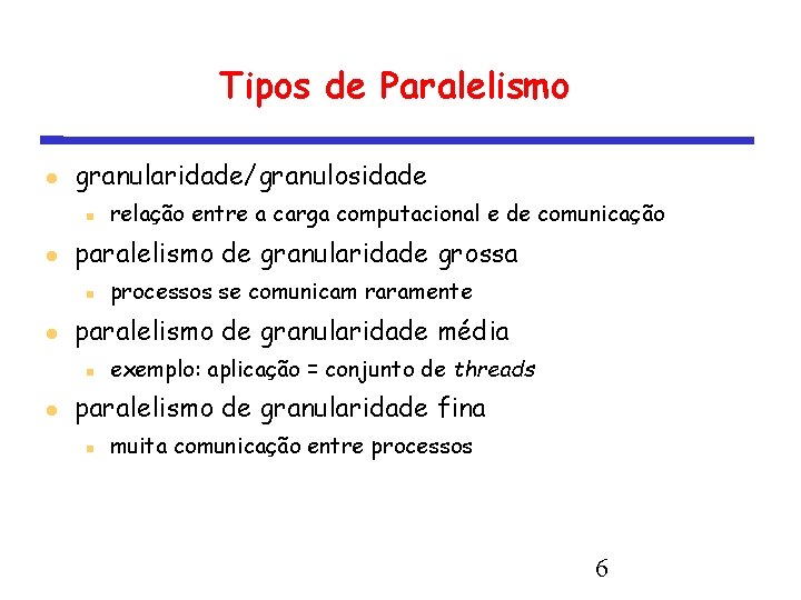 Tipos de Paralelismo granularidade/granulosidade paralelismo de granularidade grossa processos se comunicam raramente paralelismo de