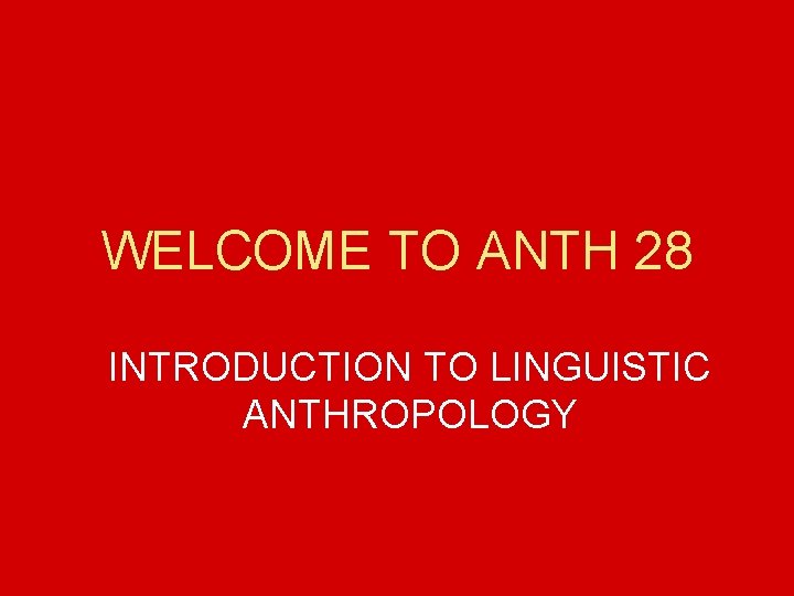 WELCOME TO ANTH 28 INTRODUCTION TO LINGUISTIC ANTHROPOLOGY 