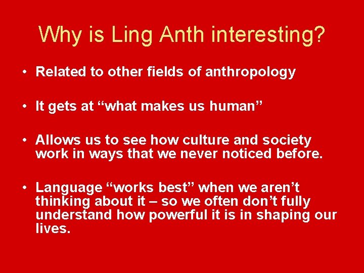 Why is Ling Anth interesting? • Related to other fields of anthropology • It