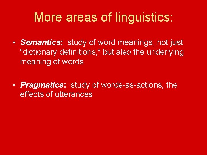 More areas of linguistics: • Semantics: study of word meanings; not just “dictionary definitions,