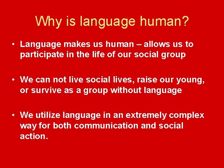 Why is language human? • Language makes us human – allows us to participate