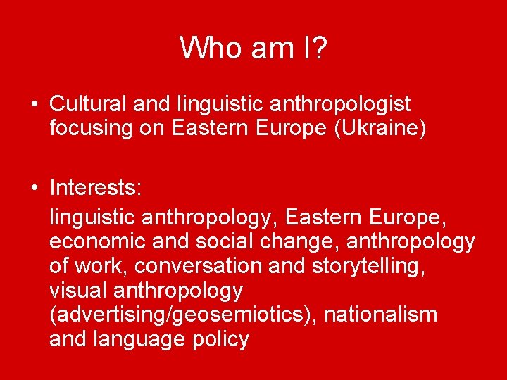 Who am I? • Cultural and linguistic anthropologist focusing on Eastern Europe (Ukraine) •