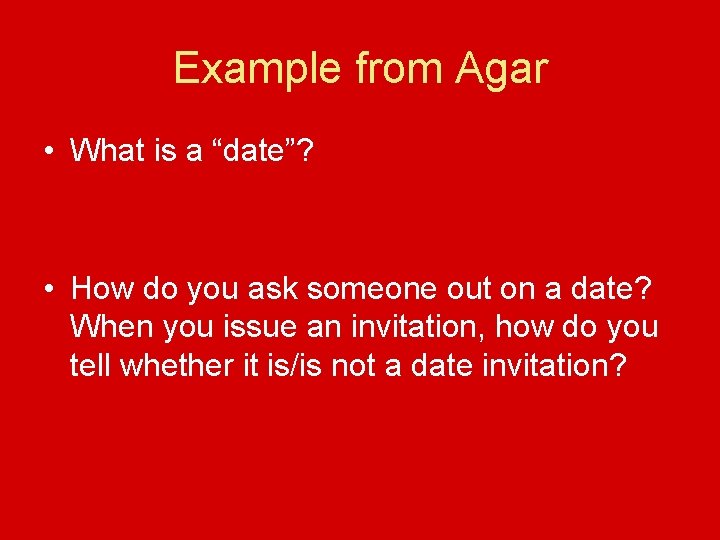 Example from Agar • What is a “date”? • How do you ask someone
