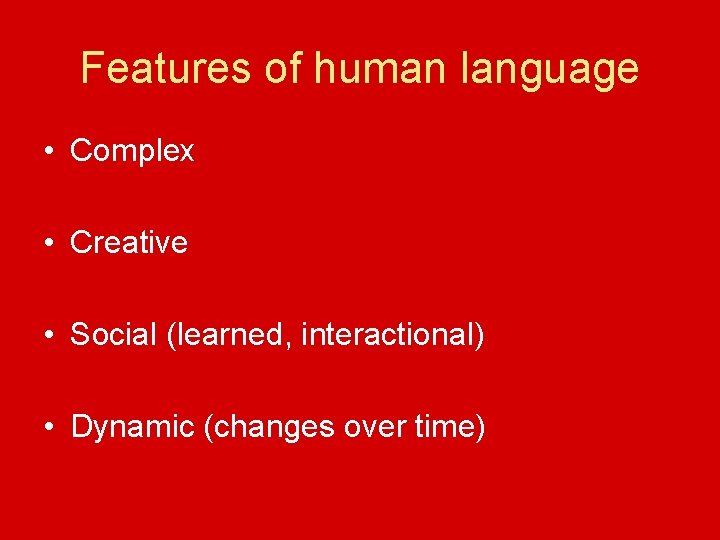 Features of human language • Complex • Creative • Social (learned, interactional) • Dynamic