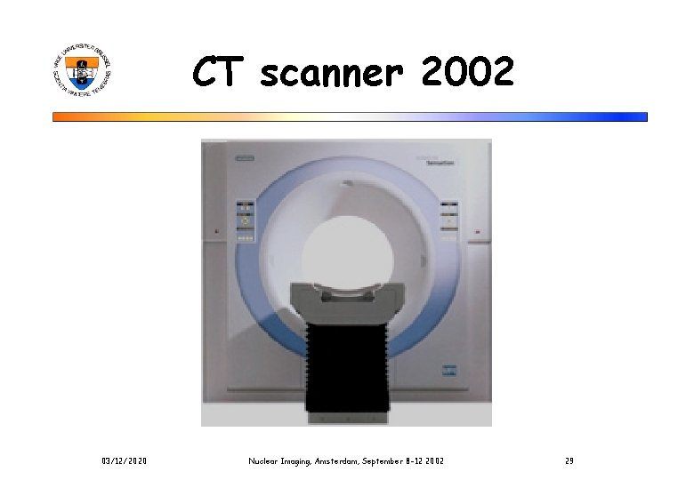 CT scanner 2002 03/12/2020 Nuclear Imaging, Amsterdam, September 8 -12 2002 29 