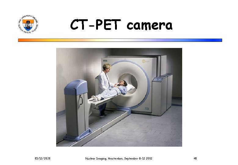 CT-PET camera 03/12/2020 Nuclear Imaging, Amsterdam, September 8 -12 2002 40 