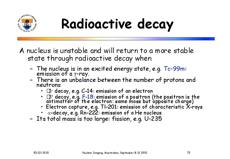 Radioactive decay A nucleus is unstable and will return to a more stable state