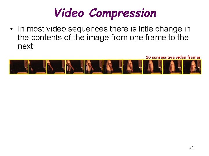 Video Compression • In most video sequences there is little change in the contents