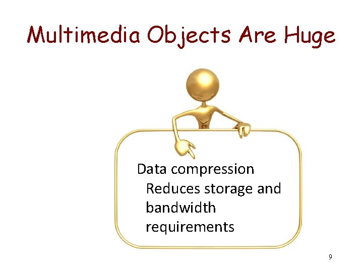 Multimedia Objects Are Huge Data compression Reduces storage and bandwidth requirements 9 