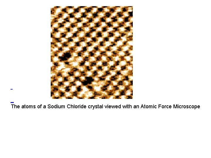  The atoms of a Sodium Chloride crystal viewed with an Atomic Force Microscope