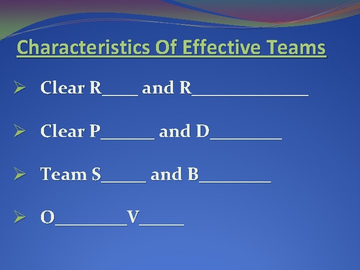Characteristics Of Effective Teams Ø Clear R____ and R_______ Ø Clear P______ and D____ Characteristics Of Effective Teams Ø Clear R____ and R_______ Ø Clear P______ and D____