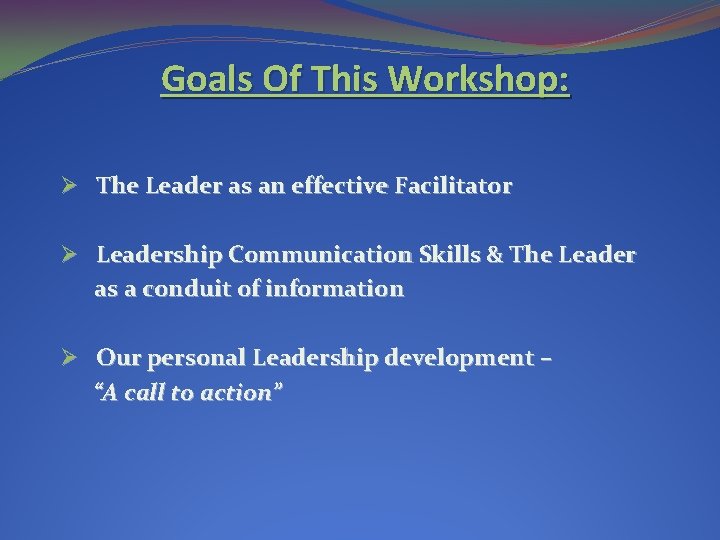 Goals Of This Workshop: Ø The Leader as an effective Facilitator Ø Leadership Communication Goals Of This Workshop: Ø The Leader as an effective Facilitator Ø Leadership Communication