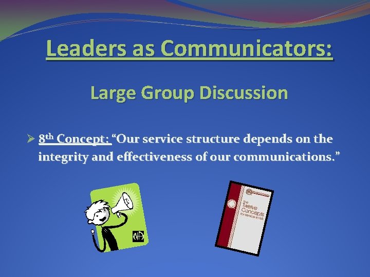 Leaders as Communicators: Large Group Discussion Ø 8 th Concept: “Our service structure depends Leaders as Communicators: Large Group Discussion Ø 8 th Concept: “Our service structure depends