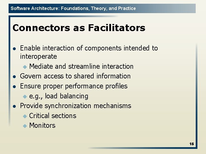 Software Architecture: Foundations, Theory, and Practice Connectors as Facilitators l l Enable interaction of