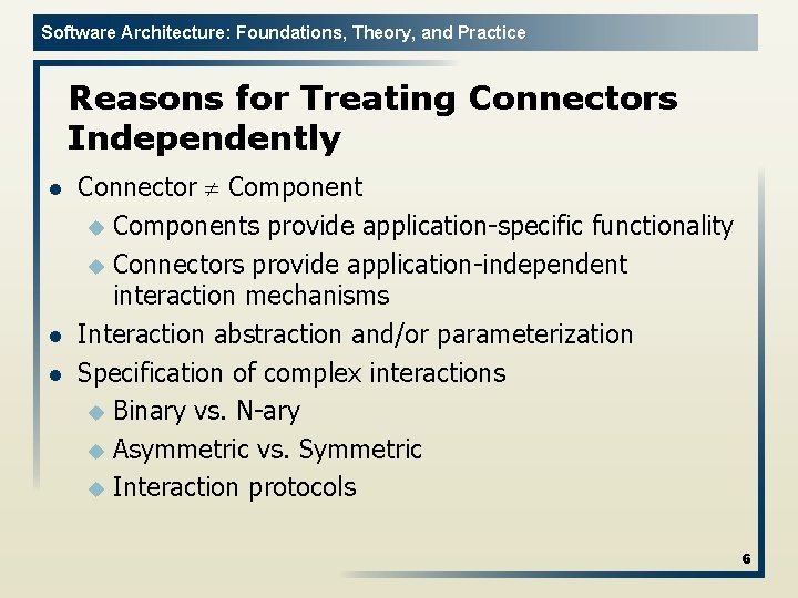 Software Architecture: Foundations, Theory, and Practice Reasons for Treating Connectors Independently l l l