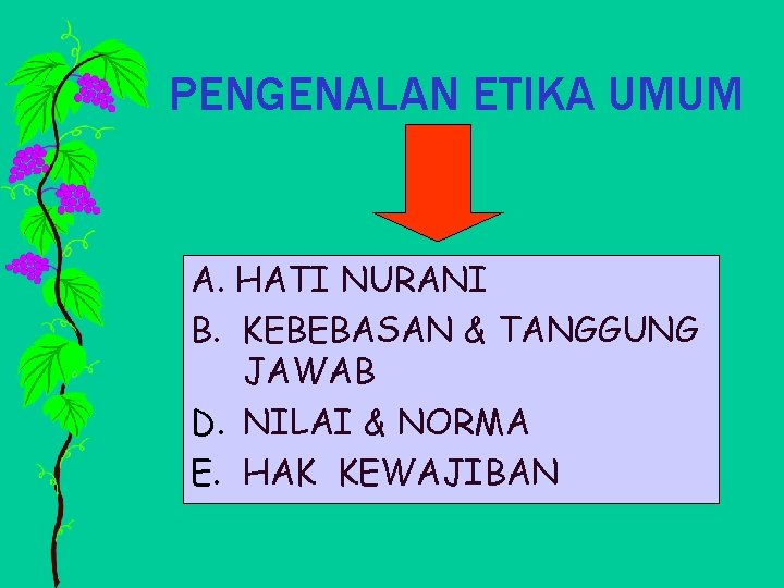 PENGENALAN ETIKA UMUM A. HATI NURANI B. KEBEBASAN & TANGGUNG JAWAB D. NILAI &