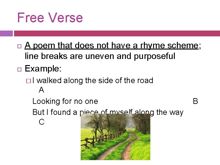 Free Verse A poem that does not have a rhyme scheme; line breaks are