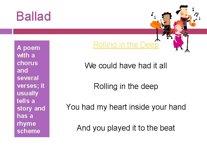 Ballad A poem with a chorus and several verses; it usually tells a story