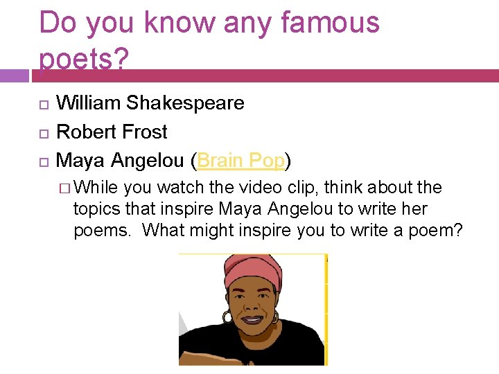 Do you know any famous poets? William Shakespeare Robert Frost Maya Angelou (Brain Pop)