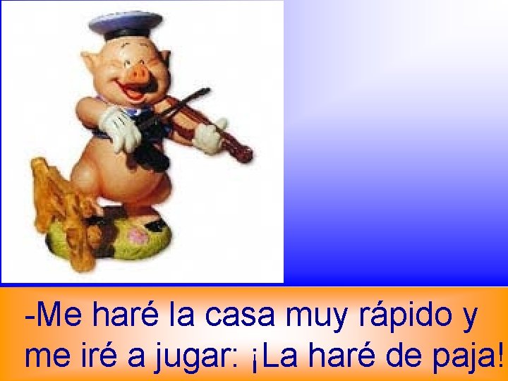 -Me haré la casa muy rápido y me iré a jugar: ¡La haré de