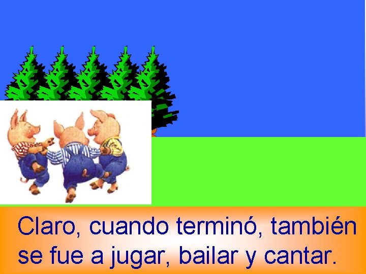 Claro, cuando terminó, también se fue a jugar, bailar y cantar. 