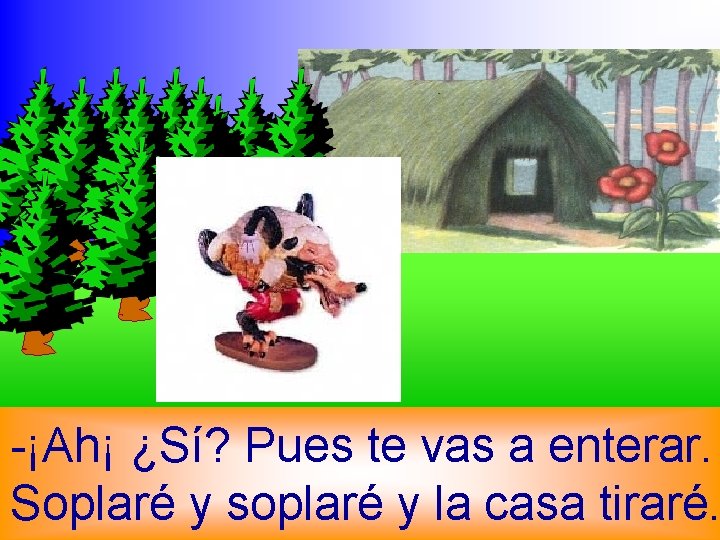 -¡Ah¡ ¿Sí? Pues te vas a enterar. Soplaré y soplaré y la casa tiraré.