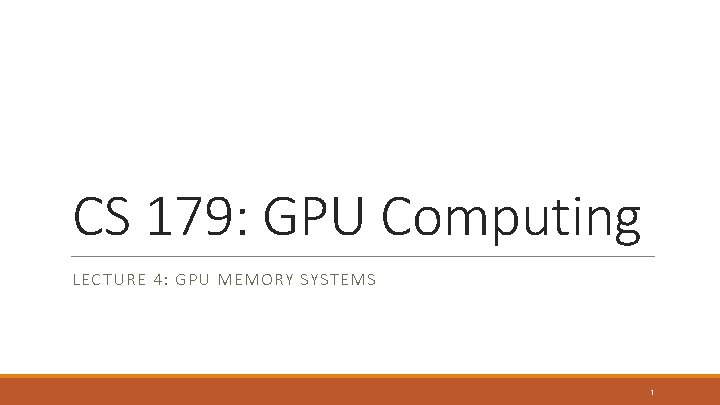 CS 179: GPU Computing LECTURE 4: GPU MEMORY SYSTEMS 1 