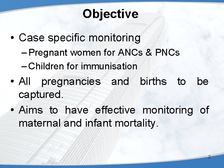 Objective • Case specific monitoring – Pregnant women for ANCs & PNCs – Children