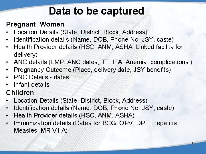 Data to be captured Pregnant Women • Location Details (State, District, Block, Address) •