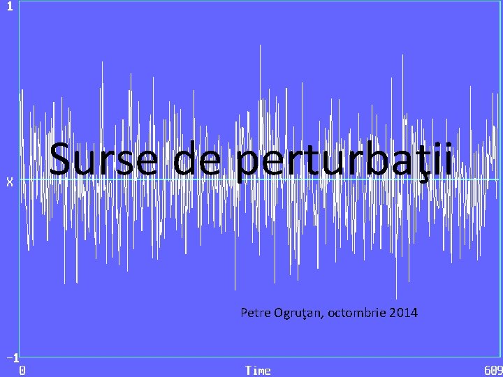 Surse de perturbaţii Petre Ogruţan, octombrie 2014 