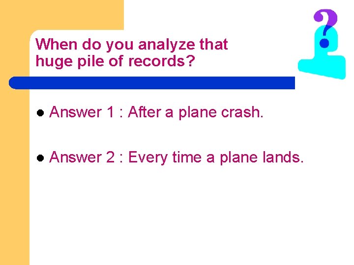 When do you analyze that huge pile of records? l Answer 1 : After When do you analyze that huge pile of records? l Answer 1 : After