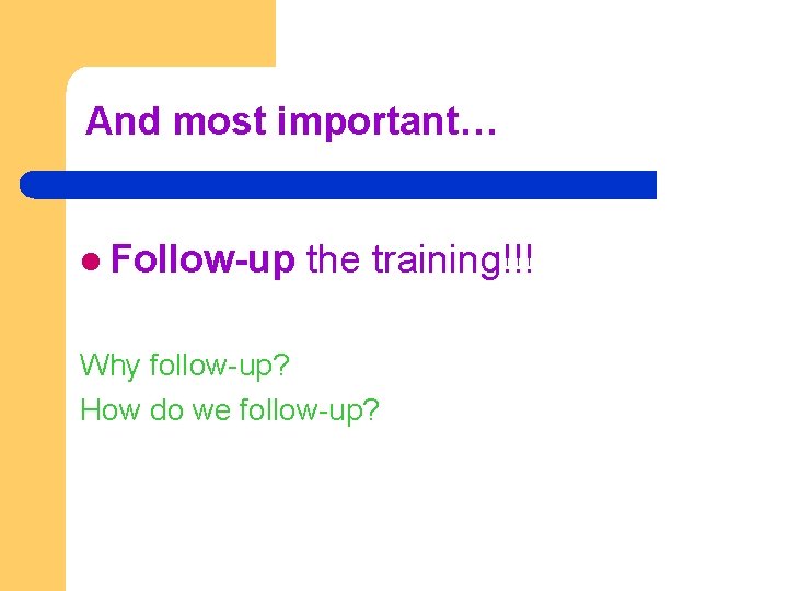 And most important… l Follow-up the training!!! Why follow-up? How do we follow-up? And most important… l Follow-up the training!!! Why follow-up? How do we follow-up?