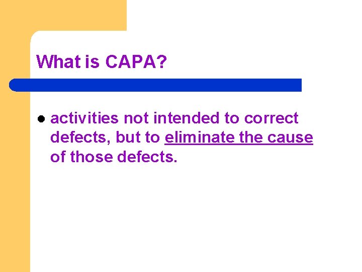 What is CAPA? l activities not intended to correct defects, but to eliminate the What is CAPA? l activities not intended to correct defects, but to eliminate the