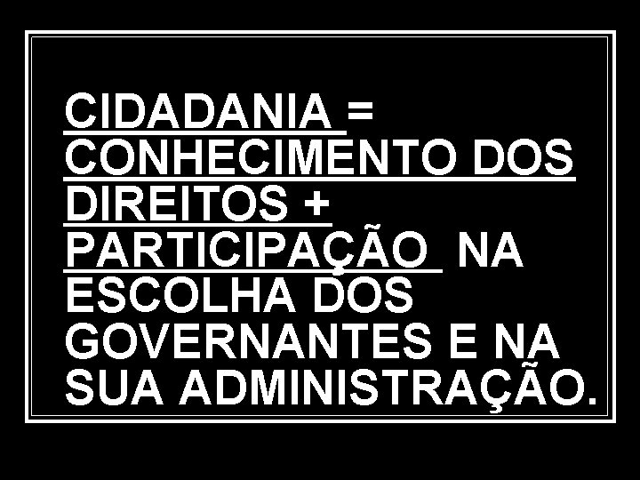 CIDADANIA = CONHECIMENTO DOS DIREITOS + PARTICIPAÇÃO NA ESCOLHA DOS GOVERNANTES E NA SUA